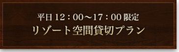 平日午後限定／リゾート空間貸切プラン