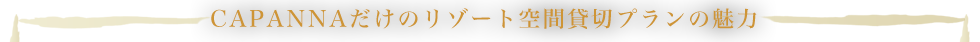 CAPANNAだけのリゾート空間貸切プランの魅力